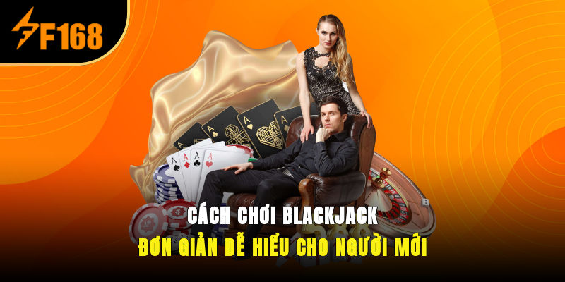 Cách Chơi Blackjack Đơn Giản, Dễ Hiểu Cho Người Mới
